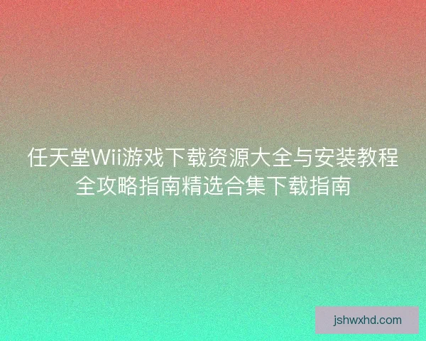 任天堂Wii游戏下载资源大全与安装教程全攻略指南精选合集下载指南